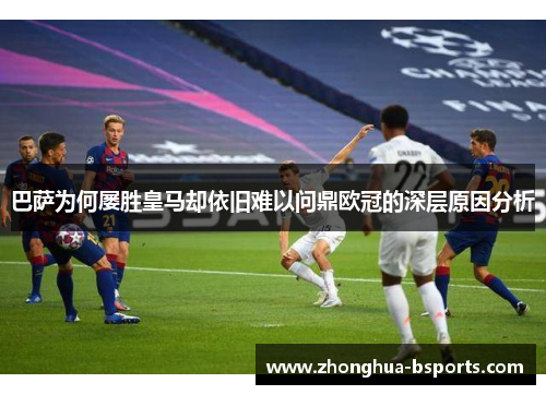 巴萨为何屡胜皇马却依旧难以问鼎欧冠的深层原因分析