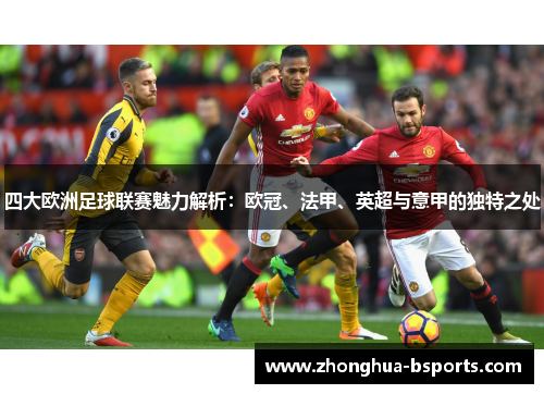 四大欧洲足球联赛魅力解析：欧冠、法甲、英超与意甲的独特之处