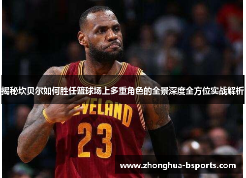 揭秘坎贝尔如何胜任篮球场上多重角色的全景深度全方位实战解析 揭秘坎贝尔如何胜任篮球场上多重角色的全景深度全方位实战解析