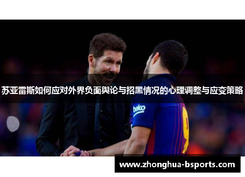 苏亚雷斯如何应对外界负面舆论与招黑情况的心理调整与应变策略