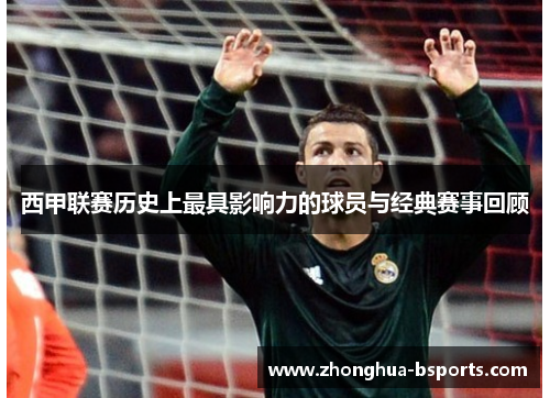 西甲联赛历史上最具影响力的球员与经典赛事回顾 西甲联赛历史上最具影响力的球员与经典赛事回顾