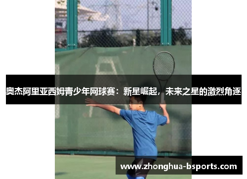 奥杰阿里亚西姆青少年网球赛:新星崛起,未来之星的激烈角逐 奥杰阿里亚西姆青少年网球赛:新星崛起,未来之星的激烈角逐