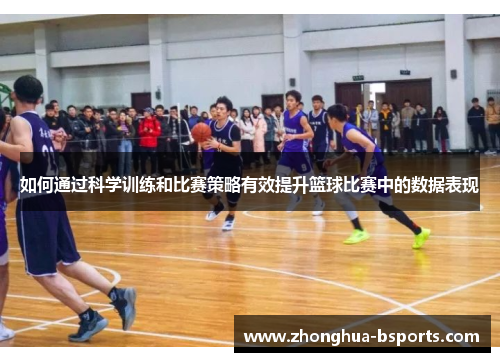 如何通过科学训练和比赛策略有效提升篮球比赛中的数据表现 如何通过科学训练和比赛策略有效提升篮球比赛中的数据表现