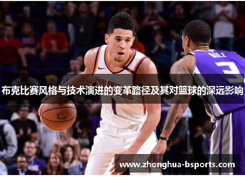 布克比赛风格与技术演进的变革路径及其对篮球的深远影响 布克比赛风格与技术演进的变革路径及其对篮球的深远影响