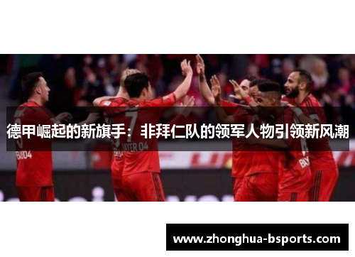 德甲崛起的新旗手：非拜仁队的领军人物引领新风潮