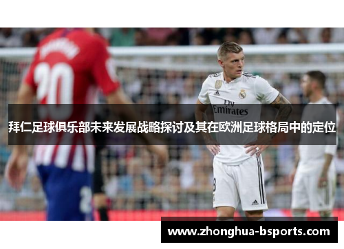 拜仁足球俱乐部未来发展战略探讨及其在欧洲足球格局中的定位 拜仁足球俱乐部未来发展战略探讨及其在欧洲足球格局中的定位