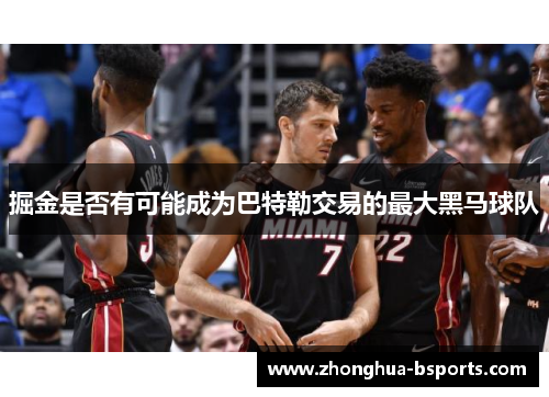 掘金是否有可能成为巴特勒交易的最大黑马球队