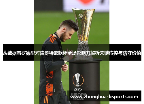 从数据看罗德里对阵多特欧联杯全场影响力解析关键传控与防守价值 从数据看罗德里对阵多特欧联杯全场影响力解析关键传控与防守价值