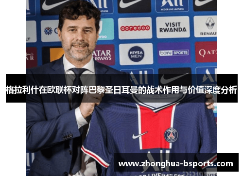 格拉利什在欧联杯对阵巴黎圣日耳曼的战术作用与价值深度分析 格拉利什在欧联杯对阵巴黎圣日耳曼的战术作用与价值深度分析