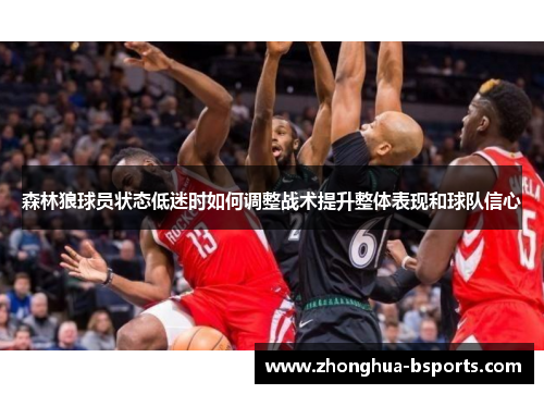 森林狼球员状态低迷时如何调整战术提升整体表现和球队信心
