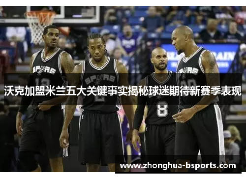 沃克加盟米兰五大关键事实揭秘球迷期待新赛季表现 沃克加盟米兰五大关键事实揭秘球迷期待新赛季表现