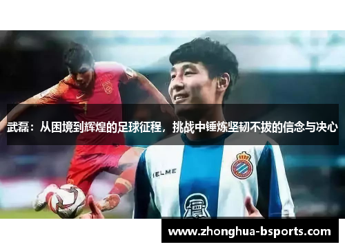 武磊:从困境到辉煌的足球征程,挑战中锤炼坚韧不拔的信念与决心 武磊:从困境到辉煌的足球征程,挑战中锤炼坚韧不拔的信念与决心
