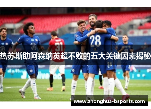 热苏斯助阿森纳英超不败的五大关键因素揭秘 热苏斯助阿森纳英超不败的五大关键因素揭秘