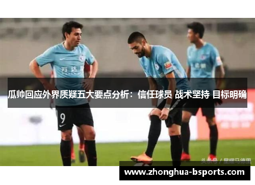 瓜帅回应外界质疑五大要点分析:信任球员 战术坚持 目标明确 瓜帅回应外界质疑五大要点分析:信任球员 战术坚持 目标明确