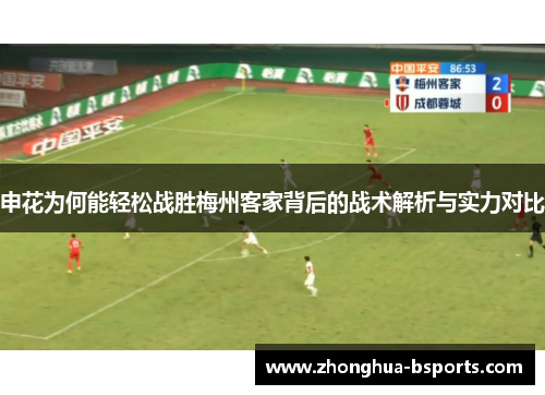 申花为何能轻松战胜梅州客家背后的战术解析与实力对比 申花为何能轻松战胜梅州客家背后的战术解析与实力对比