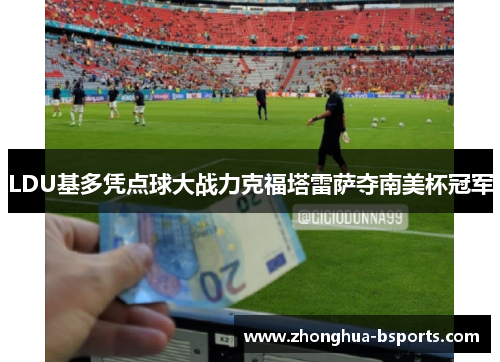 LDU基多凭点球大战力克福塔雷萨夺南美杯冠军 LDU基多凭点球大战力克福塔雷萨夺南美杯冠军