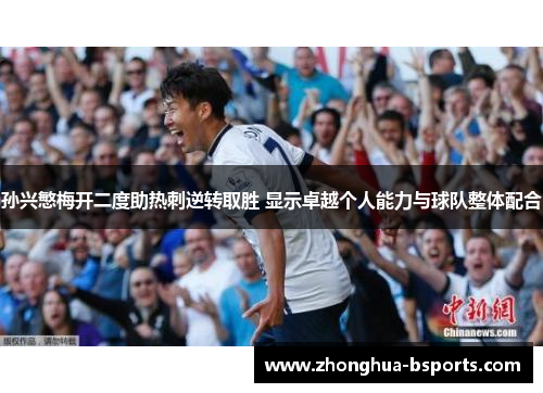 孙兴慜梅开二度助热刺逆转取胜 显示卓越个人能力与球队整体配合