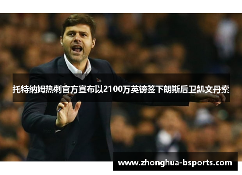 托特纳姆热刺官方宣布以2100万英镑签下朗斯后卫凯文丹索