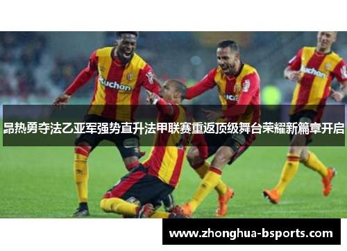 昂热勇夺法乙亚军强势直升法甲联赛重返顶级舞台荣耀新篇章开启