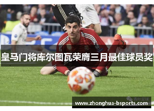 皇马门将库尔图瓦荣膺三月最佳球员奖