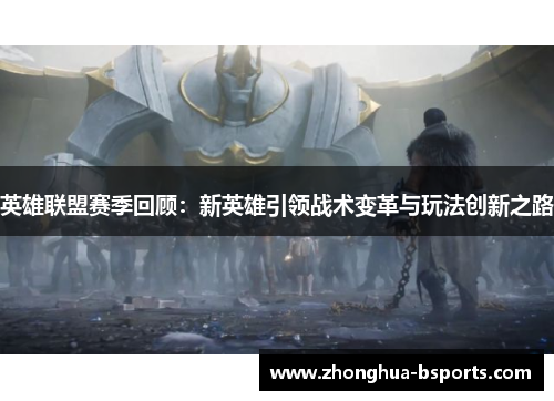 英雄联盟赛季回顾：新英雄引领战术变革与玩法创新之路