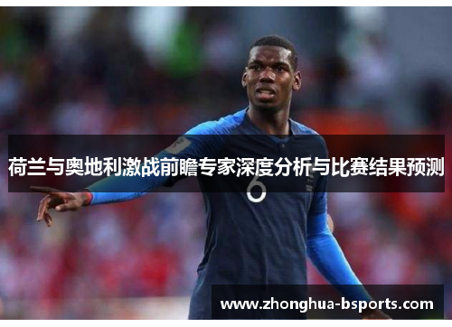 荷兰与奥地利激战前瞻专家深度分析与比赛结果预测